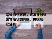 贝博体育-蒂姆回归赛场，赛况扑朔迷离首场状态亮眼，FPX观众沸腾！的简单介绍